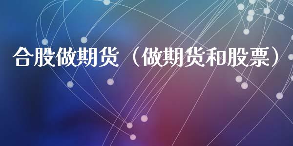 合股做期货（做期货和股票） (https://www.ynbygsw.com/) 股票推荐 第1张