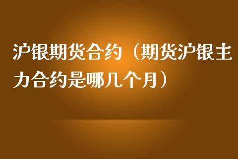 沪银期货合约（期货沪银主力合约是哪几个月） (https://www.ynbygsw.com/) 基金投资 第1张