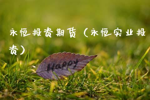 永恒投资期货（永恒实业投资） (https://www.ynbygsw.com/) 期货入门 第1张