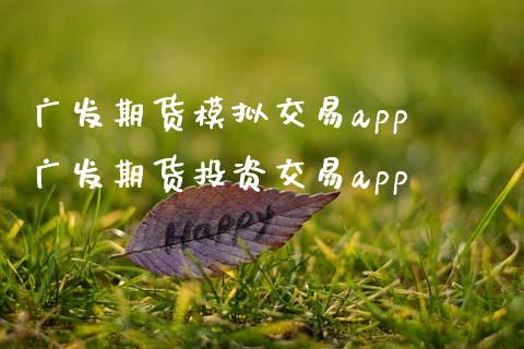 广发期货模拟交易app 广发期货投资交易app (https://www.ynbygsw.com/) 基金投资 第1张