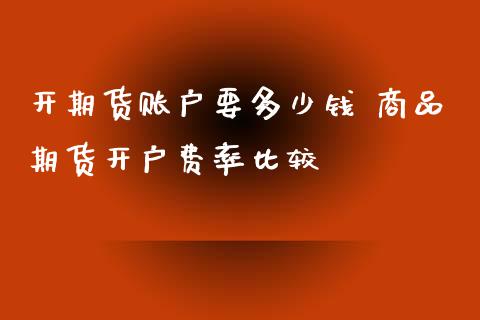 开期货账户要多少钱 商品期货开户费率比较 (https://www.ynbygsw.com/) 理财百科 第1张