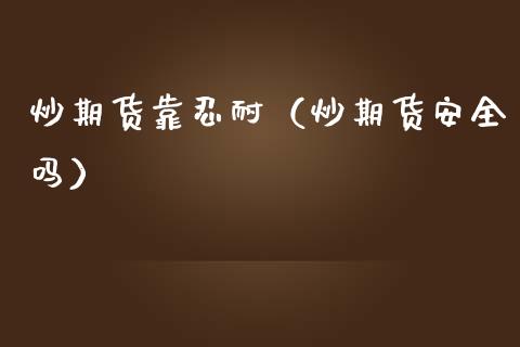 炒期货靠耐（炒期货安全吗） (https://www.ynbygsw.com/) 纳指期货 第1张