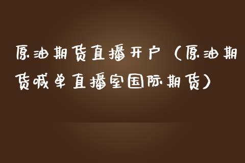 原油期货直播开户（原油期货喊单直播室国际期货） (https://www.ynbygsw.com/) 内盘期货 第1张