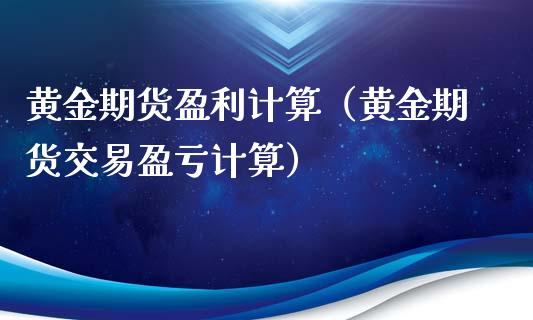 黄金期货盈利计算（黄金期货交易盈亏计算） (https://www.ynbygsw.com/) 股票推荐 第1张