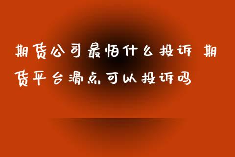 期货公司最怕什么投诉 期货平台滑点可以投诉吗 (https://www.ynbygsw.com/) 国际期货 第1张