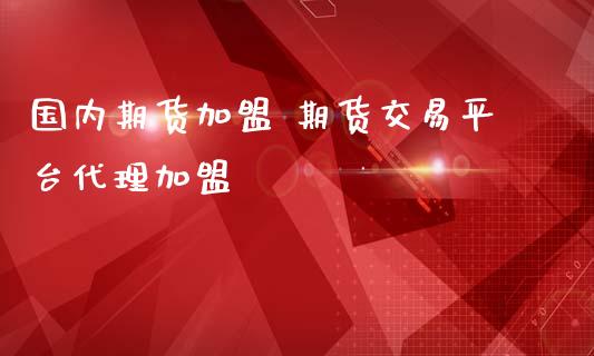 国内期货加盟 期货交易平台代理加盟 (https://www.ynbygsw.com/) 国际期货 第1张