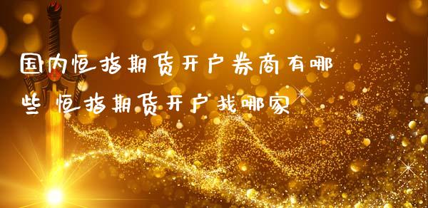 国内恒指期货开户券商有哪些 恒指期货开户找哪家 (https://www.ynbygsw.com/) 理财百科 第1张