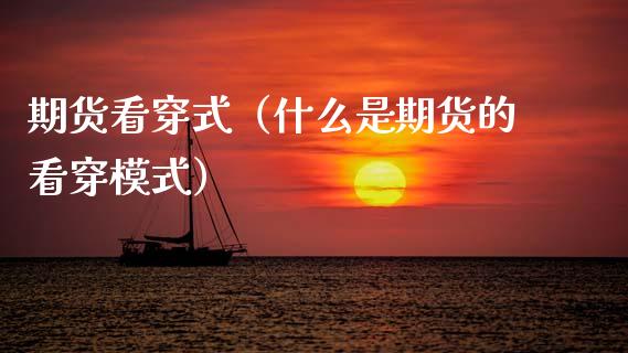期货看穿式（什么是期货的看穿模式） (https://www.ynbygsw.com/) 期货入门 第1张