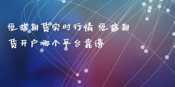 恒指期货实时行情 恒指期货开户哪个平台靠谱 (https://www.ynbygsw.com/) 内盘期货 第1张