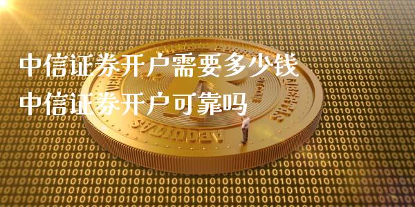 中信证券开户需要多少钱 中信证券开户可靠吗 (https://www.ynbygsw.com/) 基金投资 第1张