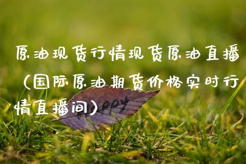 原油现货行情现货原油直播（国际原油期货价格实时行情直播间） (https://www.ynbygsw.com/) 内盘期货 第1张