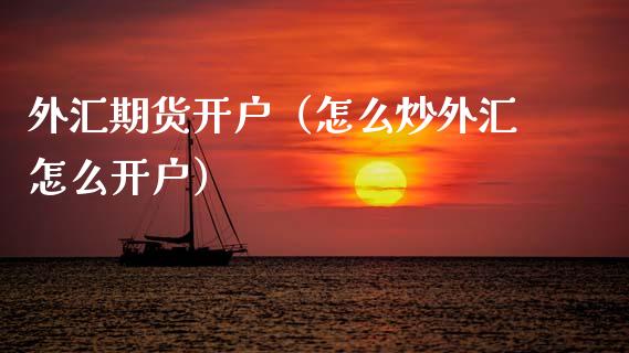外汇期货开户（怎么炒外汇怎么开户） (https://www.ynbygsw.com/) 德指期货 第1张