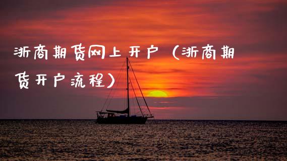 浙商期货网上开户（浙商期货开户流程） (https://www.ynbygsw.com/) 国际期货 第1张