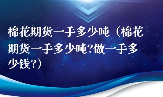 棉花期货一手多少吨（棉花期货一手多少吨?做一手多少钱?） (https://www.ynbygsw.com/) 基金投资 第1张