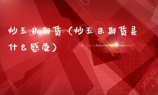 炒玉米期货（炒玉米期货是什么感觉） (https://www.ynbygsw.com/) 理财百科 第1张