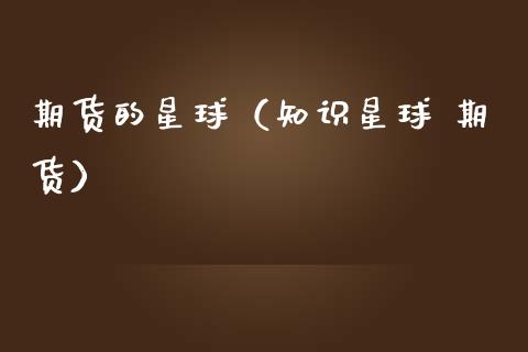 期货的星球（知识星球 期货） (https://www.ynbygsw.com/) 期货平台 第1张