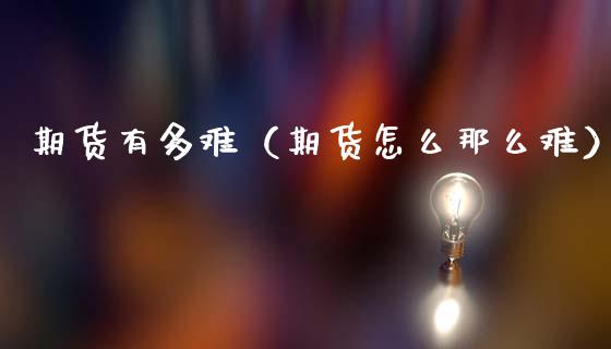 期货有多难（期货怎么那么难） (https://www.ynbygsw.com/) 国际期货 第1张