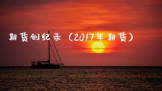 期货创纪录（2017年期货） (https://www.ynbygsw.com/) 股票推荐 第1张