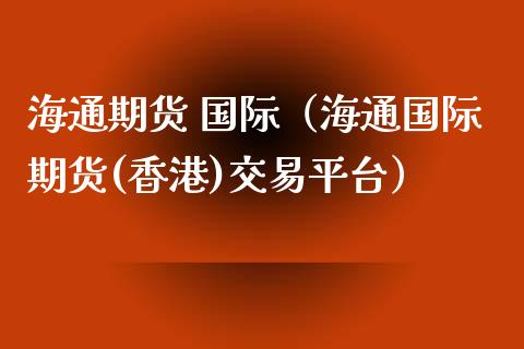 海通期货 国际（海通国际期货(香港)交易平台） (https://www.ynbygsw.com/) 理财百科 第1张