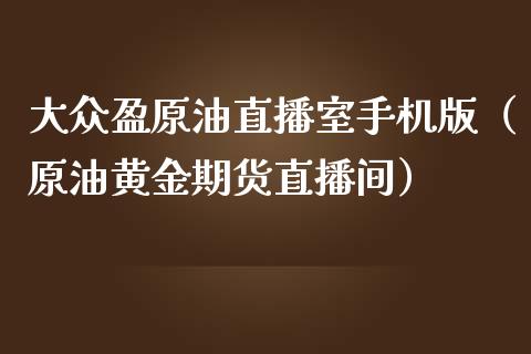 大众盈原油直播室手机版（原油黄金期货直播间） (https://www.ynbygsw.com/) 股票推荐 第1张