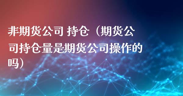 非期货公司 持仓（期货公司持仓量是期货公司操作的吗） (https://www.ynbygsw.com/) 基金投资 第1张