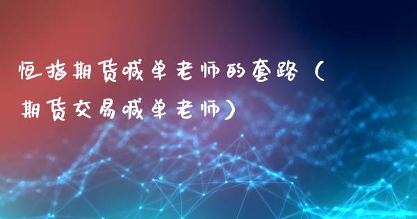恒指期货喊单老师的套路（期货交易喊单老师） (https://www.ynbygsw.com/) 内盘期货 第1张