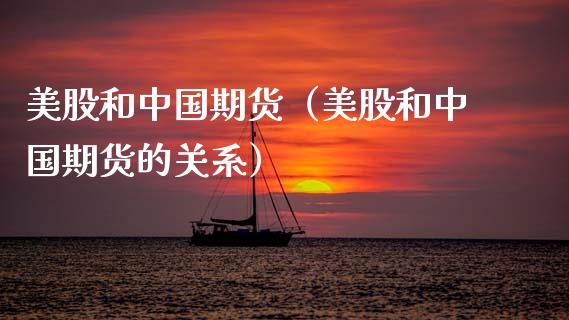 美股和中国期货（美股和中国期货的关系） (https://www.ynbygsw.com/) 德指期货 第1张