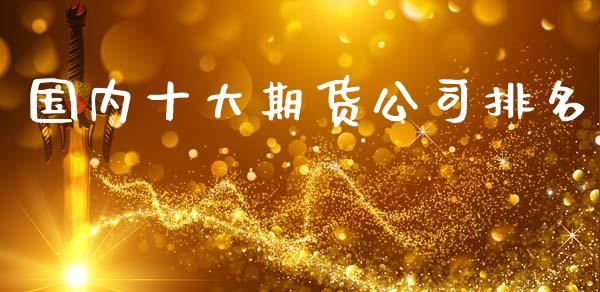 国内十大期货公司排名 (https://www.ynbygsw.com/) 国际期货 第1张