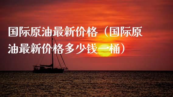 国际原油最新价格（国际原油最新价格多少钱一桶） (https://www.ynbygsw.com/) 国际期货 第1张