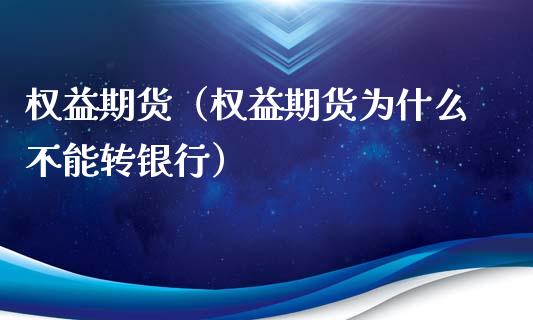 权益期货（权益期货为什么不能转银行） (https://www.ynbygsw.com/) 内盘期货 第1张