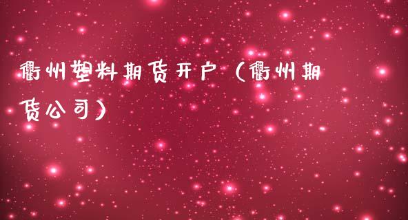 衢州塑料期货开户（衢州期货公司） (https://www.ynbygsw.com/) 原油期货 第1张