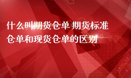 什么叫期货仓单 期货标准仓单和现货仓单的区别 (https://www.ynbygsw.com/) 国际期货 第1张
