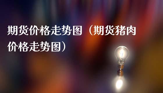期货价格走势图（期货猪肉价格走势图） (https://www.ynbygsw.com/) 股票推荐 第1张