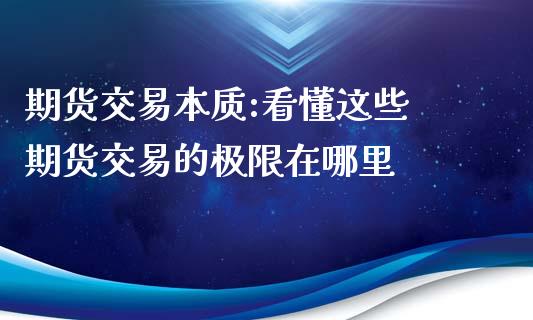 期货交易本质:看懂这些 期货交易的极限在哪里 (https://www.ynbygsw.com/) 基金投资 第1张
