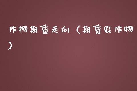 作物期货走向（期货农作物） (https://www.ynbygsw.com/) 理财百科 第1张