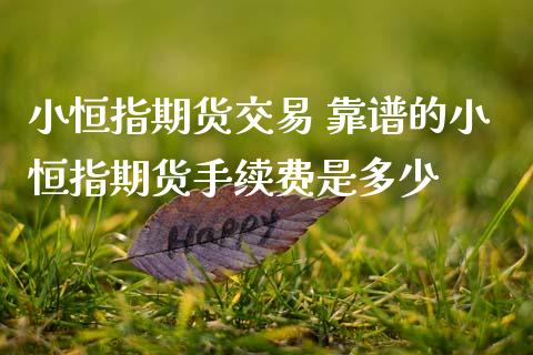 小恒指期货交易 靠谱的小恒指期货手续费是多少 (https://www.ynbygsw.com/) 股票推荐 第1张