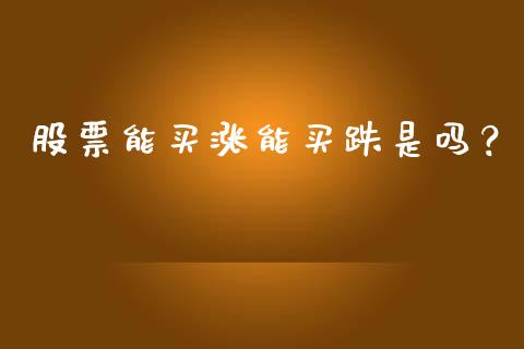 股票能买涨能买跌是吗？ (https://www.ynbygsw.com/) 理财百科 第1张