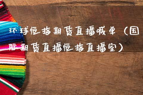 环球恒指期货直播喊单（国际期货直播恒指直播室） (https://www.ynbygsw.com/) 内盘期货 第1张