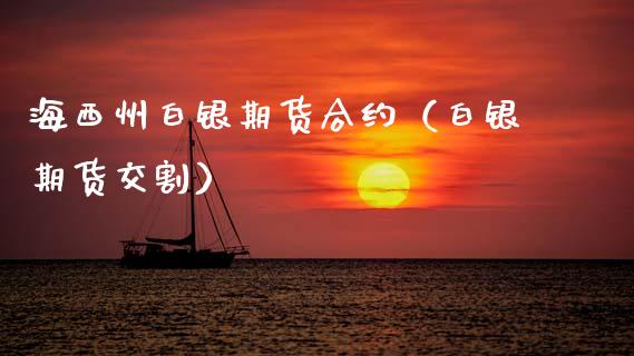 海西州白银期货合约（白银期货交割） (https://www.ynbygsw.com/) 理财百科 第1张