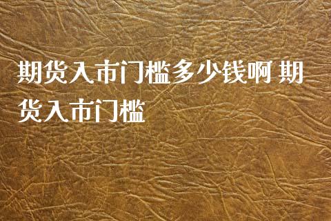 期货入市门槛多少钱啊 期货入市门槛 (https://www.ynbygsw.com/) 理财百科 第1张