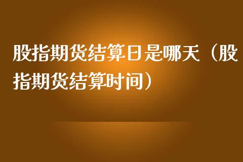 股指期货结算日是哪天（股指期货结算时间） (https://www.ynbygsw.com/) 理财百科 第1张