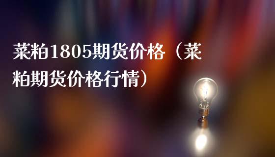 菜粕1805期货价格（菜粕期货价格行情） (https://www.ynbygsw.com/) 期货行情 第1张