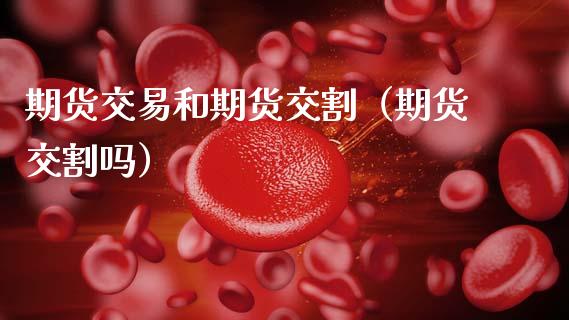 期货交易和期货交割（期货交割吗） (https://www.ynbygsw.com/) 国际期货 第1张