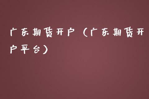 广东期货开户（广东期货开户平台） (https://www.ynbygsw.com/) 股票推荐 第1张