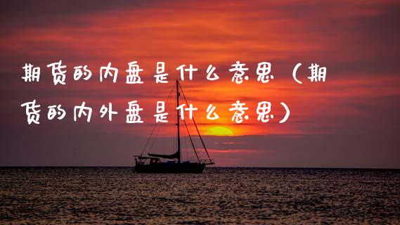 期货的内盘是什么意思（期货的内外盘是什么意思） (https://www.ynbygsw.com/) 理财百科 第1张