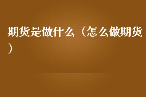 期货是做什么（怎么做期货） (https://www.ynbygsw.com/) 原油期货 第1张