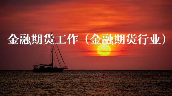 金融期货工作（金融期货行业） (https://www.ynbygsw.com/) 理财百科 第1张