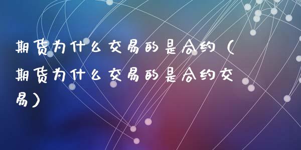 期货为什么交易的是合约（期货为什么交易的是合约交易） (https://www.ynbygsw.com/) 理财百科 第1张