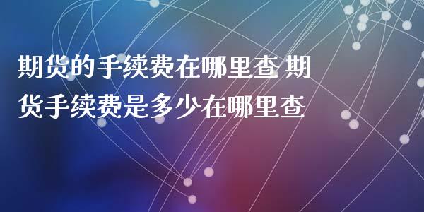 期货的手续费在哪里查 期货手续费是多少在哪里查 (https://www.ynbygsw.com/) 股票推荐 第1张