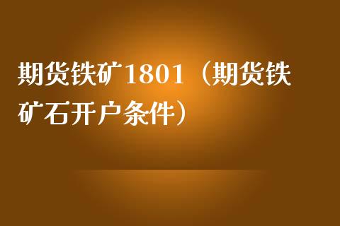 期货铁矿1801（期货铁矿石开户条件） (https://www.ynbygsw.com/) 基金投资 第1张
